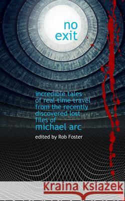 No Exit: Incredible Tales Of Real Time Travel From The Recently Discovered Lost Files Of Michael Arc - edited by Rob Foster Arc, Michael 9781511803571 Createspace