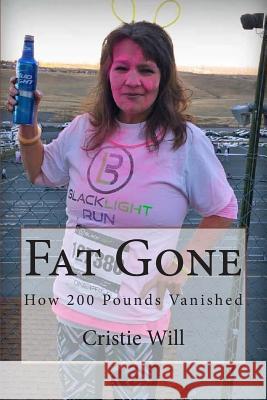 Fat Gone: How 200 Pounds Vanished Cristie Will 9781511804004