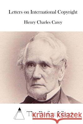 Letters on International Copyright Henry Charles Carey The Perfect Library 9781511804059 Createspace