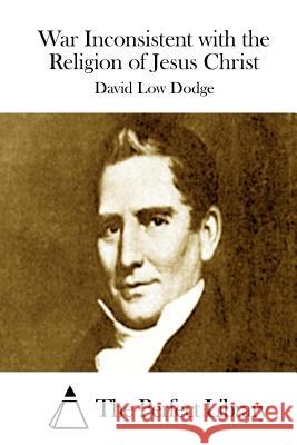 War Inconsistent with the Religion of Jesus Christ David Low Dodge The Perfect Library 9781511804080