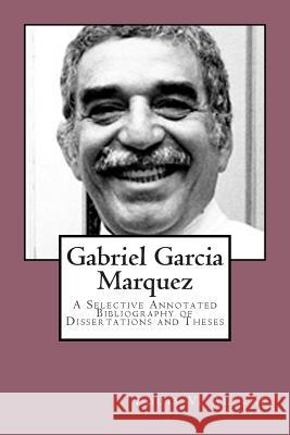 Gabriel Garcia Marquez: A Selective Annotated Bibliography of Dissertations and Theses Louis V. Allene 9781511804684 Createspace