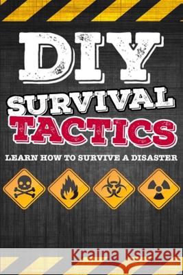 DIY Survival Tactics: DIY Survival Guide - Tactics That Everyone Should Know - Learn How to Survive a Disaster Mike Haman 9781511805230 Createspace