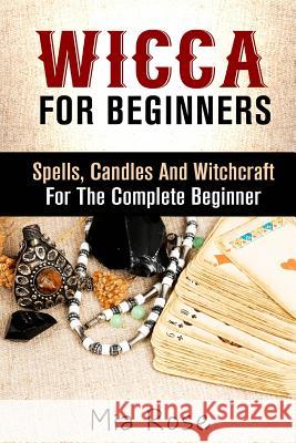 Wicca: Spells, Candles And Witchcraft for the Complete Beginner Rose, Mia 9781511805650 Createspace