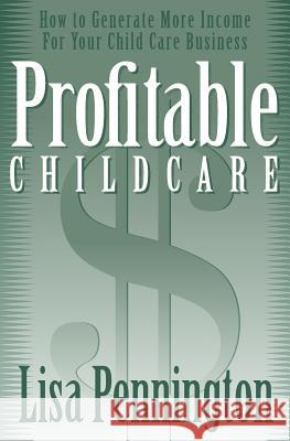 Profitable Child Care: How to Generate More Income for Your Child Care Business Lisa Pennington Denise McGrail Martin Hammond 9781511806169