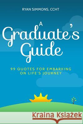 A Graduate's Guide: 99 Quotes For Embarking On Life's Journey Simmons, Ryan 9781511806503