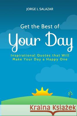 Get The Best Of Your Day: Insperational Quotes That Will Make Your Day A Happy One Salazar, Suastegui Jorge L. 9781511806770