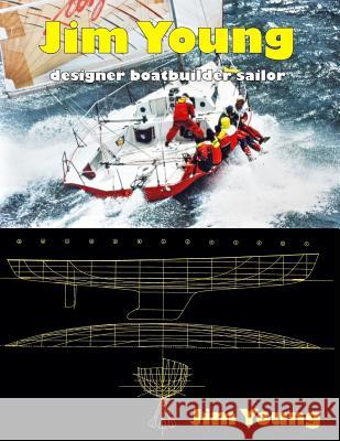 Jim Young: Designer, Boatbuilder, Sailor Jim Young 9781511808156