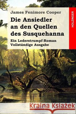 Die Ansiedler an den Quellen des Susquehanna: Ein Lederstrumpf-Roman. Vollständige Ausgabe Kolb, Carl 9781511810272 Createspace