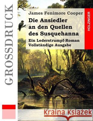 Die Ansiedler an den Quellen des Susquehanna (Großdruck): Ein Lederstrumpf-Roman. Vollständige Ausgabe Kolb, Carl 9781511810388 Createspace