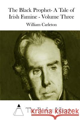 The Black Prophet- A Tale of Irish Famine - Volume Three William Carleton The Perfect Library 9781511811477 Createspace