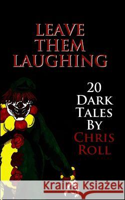 Leave Them Laughing: 20 Dark Tales Chris Roll 9781511811637 Createspace