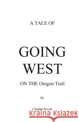 A Tale of GOING WEST on THE Oregon Trail Provin, Claudia 9781511811866