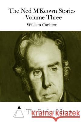 The Ned M'Keown Stories - Volume Three William Carleton The Perfect Library 9781511812146 Createspace