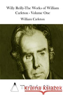 Willy Reilly-The Works of William Carleton - Volume One William Carleton The Perfect Library 9781511812764 Createspace