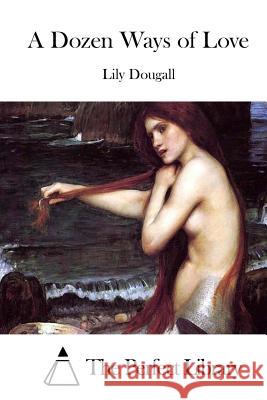 A Dozen Ways of Love Lily Dougall The Perfect Library 9781511812979 Createspace