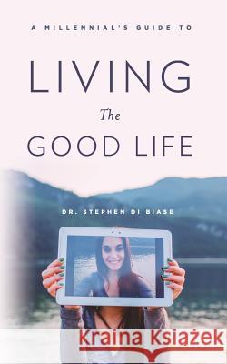 A Millennial's Guide to Living the Good Life Dr Stephen a. D 9781511813228 Createspace