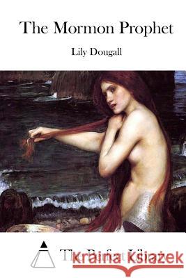 The Mormon Prophet Lily Dougall The Perfect Library 9781511813259