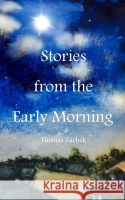 Stories from the Early Morning Thomas Zachek 9781511813501 Createspace