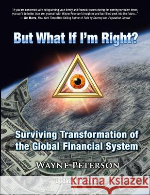 But What If I'm Right?: Surviving Transformation of the Global Financial System Wayne Peterson 9781511813723