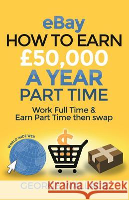 eBay: How to make £50,000 a year part time: Work Full Time & Earn Part Time then swap Wallace, George 9781511813808