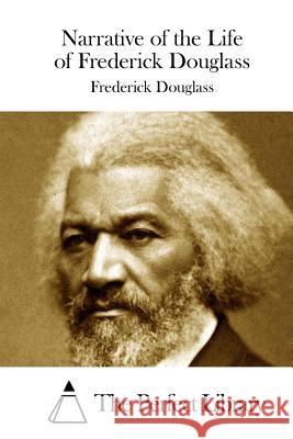 Narrative of the Life of Frederick Douglass Frederick Douglass The Perfect Library 9781511813969 Createspace