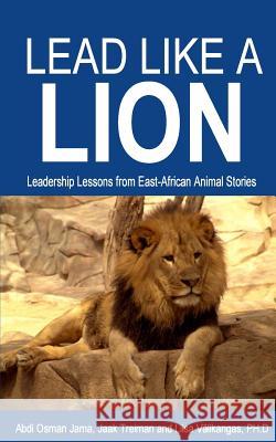 Lead Like a Lion: Leadership Lessons from East-African Animal Stories Abdi Osma Jaak Treiman Liisa Valikanga 9781511814805