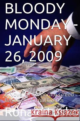 Bloody Monday-January 26, 2009: A Novel of Corporate Greed Based On Actual Events Lasko, Ronald F. 9781511815833 Createspace