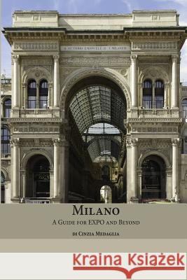 Milano: A Guide for Expo and Beyond Cinzia Medaglia Martin Seiffarth Martin Seiffarth 9781511816380 Createspace