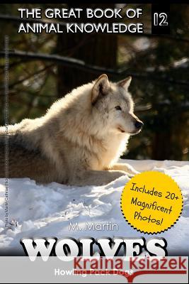 Wolves: Howling Pack Dogs (Includes 20+ Magnificent Photos!) M. Martin 9781511816472 Createspace