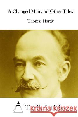 A Changed Man and Other Tales Thomas, Defendant Hardy The Perfect Library 9781511816939 Createspace