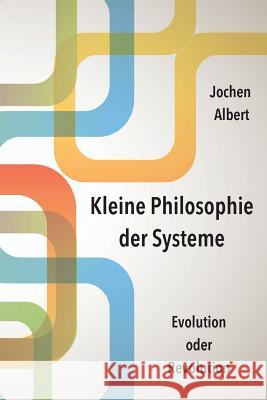 Kleine Philosophie der Systeme: Evolution oder Revolution Albert, Jochen 9781511817554 Createspace