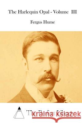 The Harlequin Opal - Volume III Fergus Hume The Perfect Library 9781511821087 Createspace