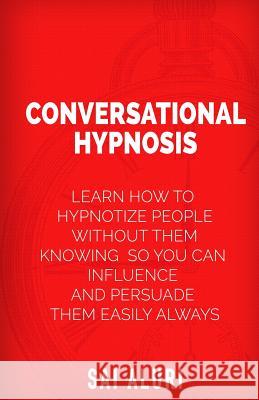 Conversational Hypnosis: Learn How To Hypnotize People without them Knowing So You Can Influence And Persuade Them Easily Always Aluri, Sai 9781511822664