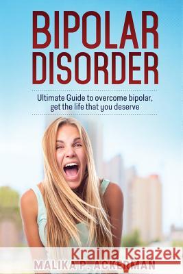 Bipolar Disorder: Ultimate Guide to Overcome Bipolar Malika P. Ackerman 9781511823371 Createspace Independent Publishing Platform