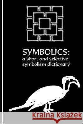 The Symbolics: A Short and Selective Symbolism Dictionary Nathan Coppedge 9781511823739 Createspace