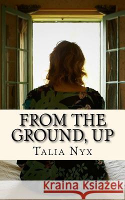 From the Ground, Up Talia Nyx 9781511824187 Createspace Independent Publishing Platform