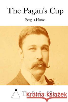 The Pagan's Cup Fergus Hume The Perfect Library 9781511824750 Createspace