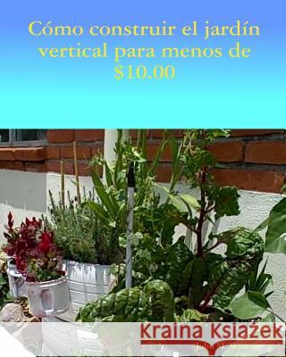 Como construir jardin vertical de menos de $ 10.00: El inglés al español Wansor, John M. 9781511824828 Createspace