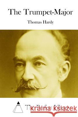 The Trumpet-Major Thomas, Defendant Hardy The Perfect Library 9781511825351 Createspace