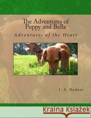 The Adventures of Poppy and Bella: Adventures of the Heart J. a. Bednar 9781511825412 Createspace