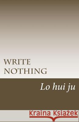 Write Nothing Lo Hui Ju 9781511826358 Createspace