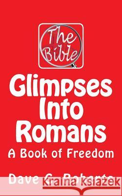 Glimpses Into Romans: A Book of Freedom Dave G. Roberts 9781511828031