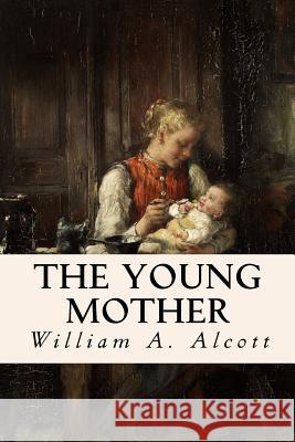 The Young Mother William a. Alcott 9781511829151 Createspace