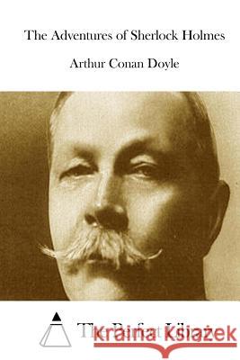 The Adventures of Sherlock Holmes Arthur Conan Doyle The Perfect Library 9781511829342 Createspace