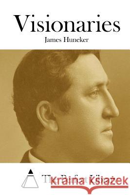 Visionaries James Huneker The Perfect Library 9781511829694 Createspace