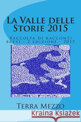 La Valle delle Storie 2015: Raccolta di racconti brevi - 2 edizione - 2015 Mezzo, Terra Di 9781511830348 Createspace