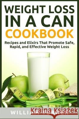 Weight Loss in a Can Cookbook: Recipes and Elixirs That Promote Safe, Rapid, and Effective Weight Loss William Turner 9781511833325 Createspace
