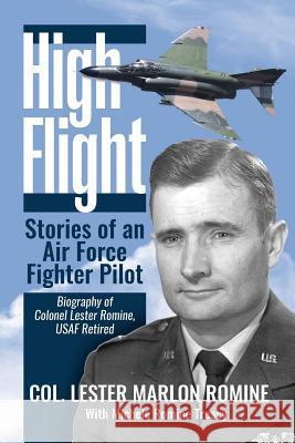 High Flight-Stories of an Air Force Fighter Pilot: Biography of Colonel Lester Romine, USAF Retired Col Lester Marlon Romine MS Michele Romine Treacy 9781511833448