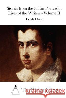 Stories from the Italian Poets with Lives of the Writers.- Volume II Leigh Hunt The Perfect Library 9781511833936 Createspace