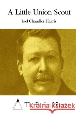 A Little Union Scout Joel Chandler Harris The Perfect Library 9781511834292 Createspace